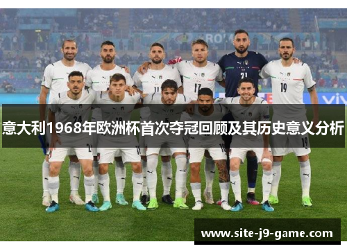 意大利1968年欧洲杯首次夺冠回顾及其历史意义分析 意大利1968年欧洲杯首次夺冠回顾及其历史意义分析