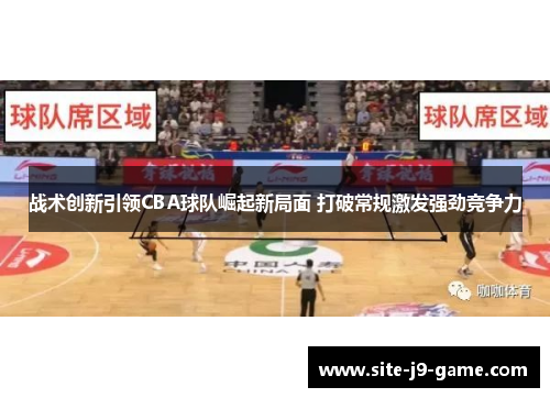 战术创新引领CBA球队崛起新局面 打破常规激发强劲竞争力