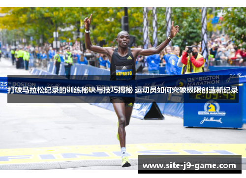 打破马拉松纪录的训练秘诀与技巧揭秘 运动员如何突破极限创造新纪录
