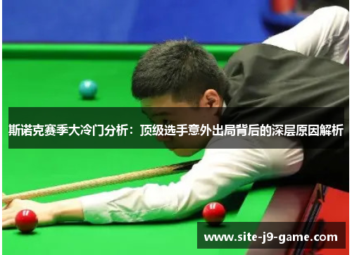 斯诺克赛季大冷门分析:顶级选手意外出局背后的深层原因解析 斯诺克赛季大冷门分析:顶级选手意外出局背后的深层原因解析