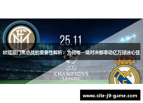 欧冠豪门焦点战的重要性解析:为何每一场对决都牵动亿万球迷心弦 欧冠豪门焦点战的重要性解析:为何每一场对决都牵动亿万球迷心弦