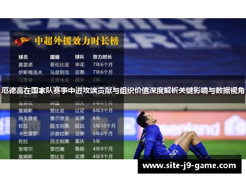 厄德高在国家队赛事中进攻端贡献与组织价值深度解析关键影响与数据视角
