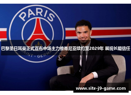 巴黎圣日耳曼正式宣布中场主力维蒂尼亚续约至2029年 展现长期信任 巴黎圣日耳曼正式宣布中场主力维蒂尼亚续约至2029年 展现长期信任