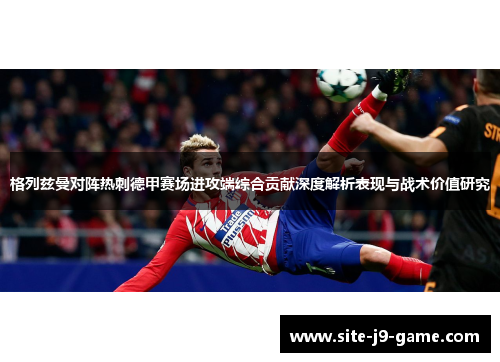 格列兹曼对阵热刺德甲赛场进攻端综合贡献深度解析表现与战术价值研究