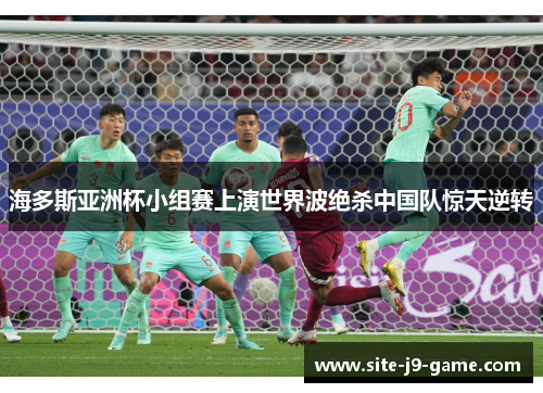 海多斯亚洲杯小组赛上演世界波绝杀中国队惊天逆转