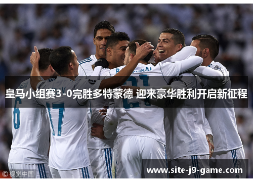皇马小组赛3-0完胜多特蒙德 迎来豪华胜利开启新征程