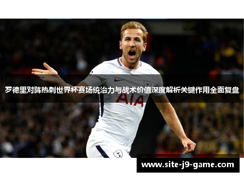 罗德里对阵热刺世界杯赛场统治力与战术价值深度解析关键作用全面复盘 罗德里对阵热刺世界杯赛场统治力与战术价值深度解析关键作用全面复盘