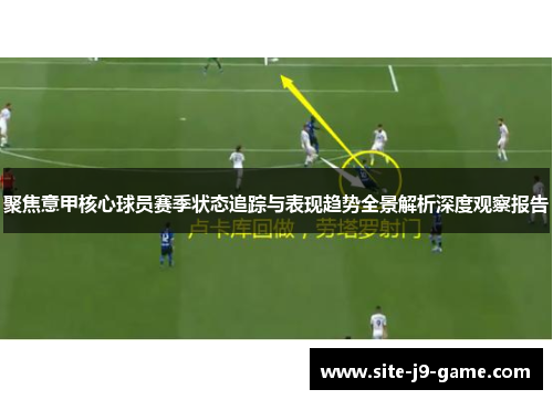 聚焦意甲核心球员赛季状态追踪与表现趋势全景解析深度观察报告