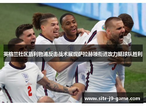 英格兰社区盾利物浦反击战术展现萨拉赫领衔进攻力挺球队胜利