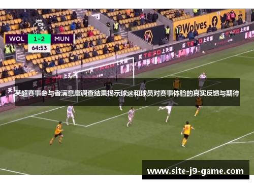 英超赛事参与者满意度调查结果揭示球迷和球员对赛事体验的真实反馈与期待