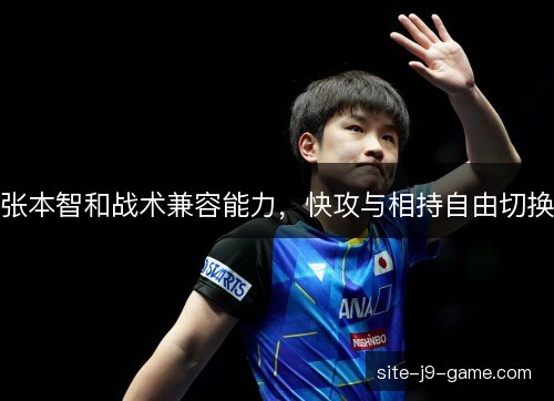 张本智和战术兼容能力，快攻与相持自由切换